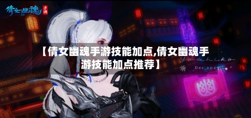 【倩女幽魂手游技能加点,倩女幽魂手游技能加点推荐】-第2张图片