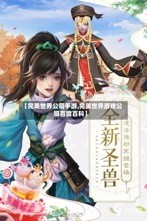 【完美世界公司手游,完美世界游戏公司百度百科】-第2张图片