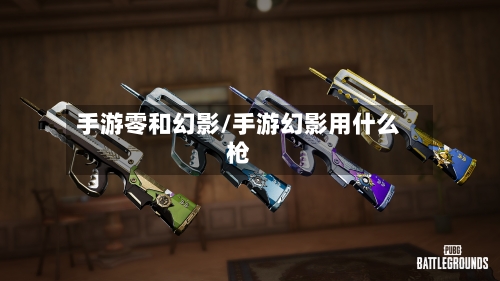 手游零和幻影/手游幻影用什么枪