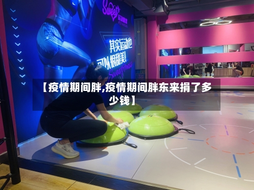 【疫情期间胖,疫情期间胖东来捐了多少钱】