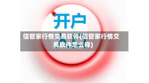信管家行情交易软件(信管家行情交易软件怎么样)