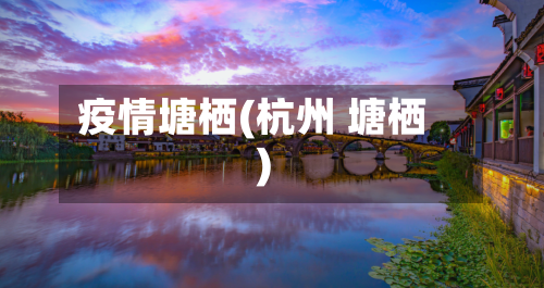疫情塘栖(杭州 塘栖)