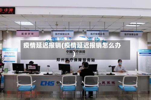 疫情延迟报销(疫情延迟报销怎么办)-第3张图片