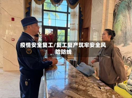 疫情安全复工/复工复产筑牢安全风险防线-第3张图片