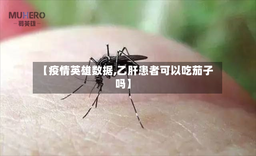 【疫情英雄数据,乙肝患者可以吃茄子吗】