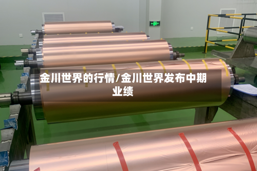 金川世界的行情/金川世界发布中期业绩