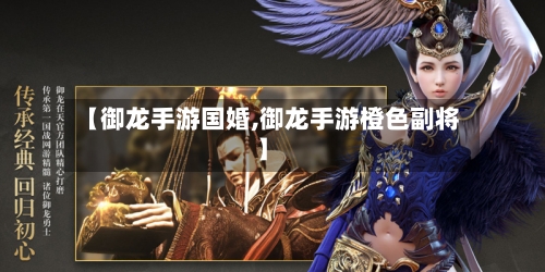 【御龙手游国婚,御龙手游橙色副将】-第2张图片