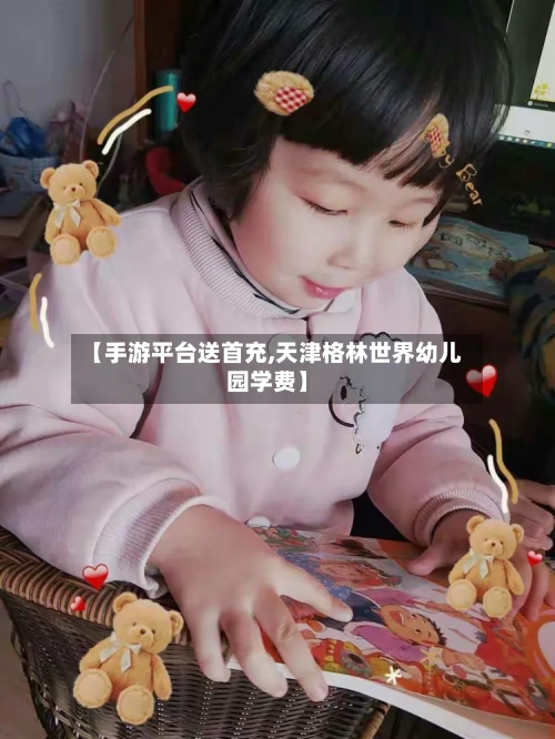 【手游平台送首充,天津格林世界幼儿园学费】