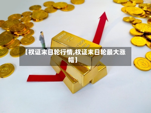 【权证末日轮行情,权证末日轮最大涨幅】-第2张图片