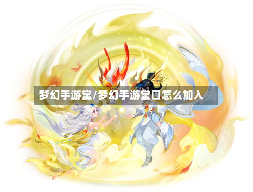 梦幻手游堂/梦幻手游堂口怎么加入