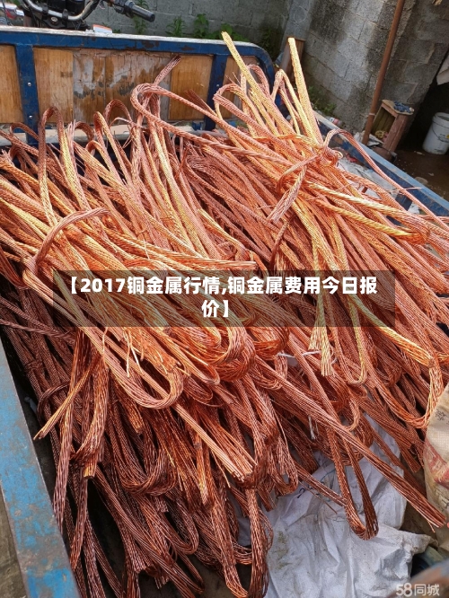 【2017铜金属行情,铜金属费用今日报价】