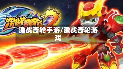 激战奇轮手游/激战奇轮游戏-第2张图片