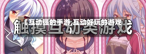 【互动强的手游,互动好玩的游戏】