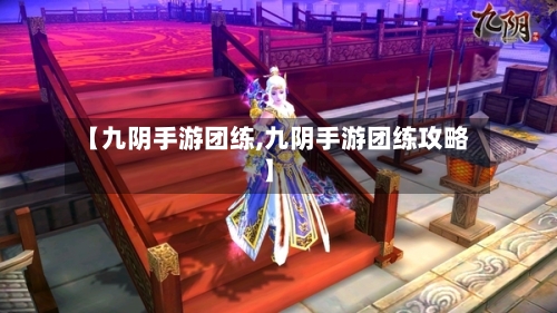 【九阴手游团练,九阴手游团练攻略】