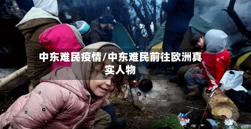 中东难民疫情/中东难民前往欧洲真实人物-第2张图片