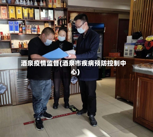 酒泉疫情监督(酒泉市疾病预防控制中心)