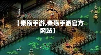 【秦殇手游,秦殇手游官方网站】