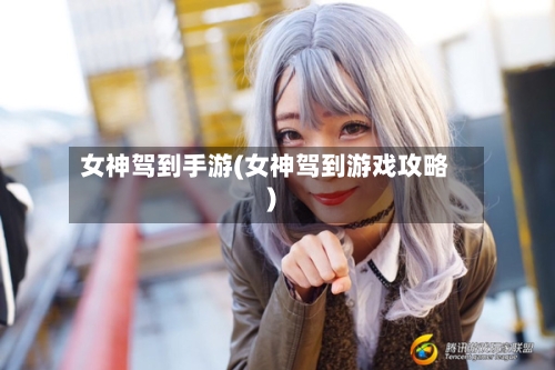 女神驾到手游(女神驾到游戏攻略)