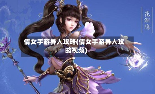 倩女手游异人攻略(倩女手游异人攻略视频)-第2张图片