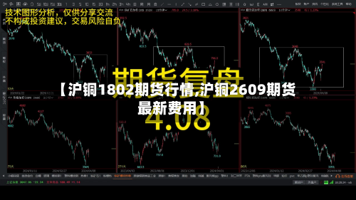 【沪铜1802期货行情,沪铜2609期货最新费用】-第3张图片