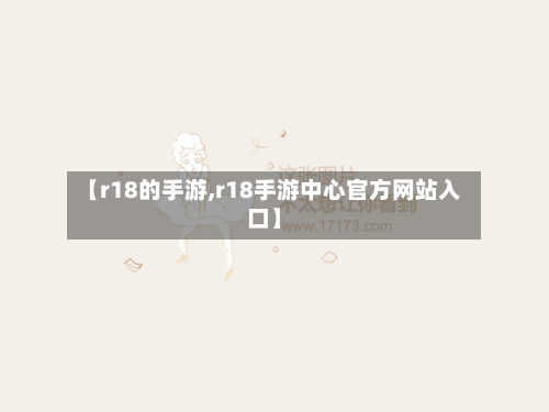 【r18的手游,r18手游中心官方网站入口】-第3张图片
