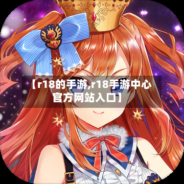 【r18的手游,r18手游中心官方网站入口】