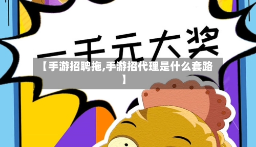 【手游招聘拖,手游招代理是什么套路】