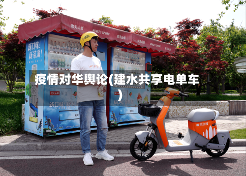 疫情对华舆论(建水共享电单车)