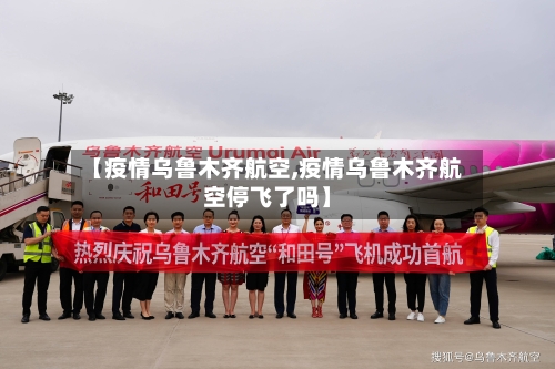 【疫情乌鲁木齐航空,疫情乌鲁木齐航空停飞了吗】
