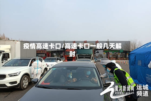 疫情高速卡口/高速卡口一般几天解封-第2张图片
