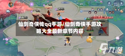 仙剑奇侠传qq手游/仙剑奇侠手游攻略大全最新章节内容