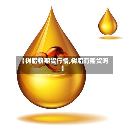 【树脂粉期货行情,树脂有期货吗】