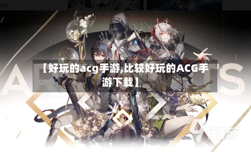【好玩的acg手游,比较好玩的ACG手游下载】-第2张图片