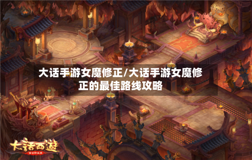 大话手游女魔修正/大话手游女魔修正的最佳路线攻略
