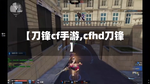 【刀锋cf手游,cfhd刀锋】