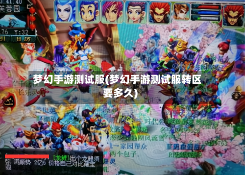 梦幻手游测试服(梦幻手游测试服转区要多久)