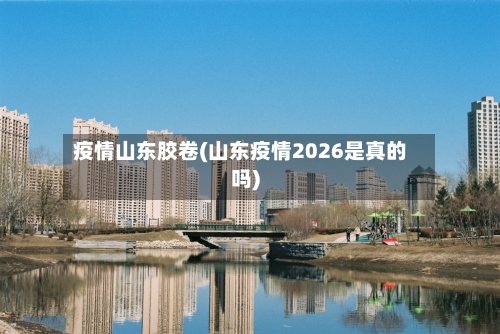 疫情山东胶卷(山东疫情2026是真的吗)-第2张图片