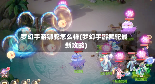 梦幻手游狮驼怎么样(梦幻手游狮驼最新攻略)-第3张图片
