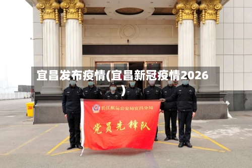 宜昌发布疫情(宜昌新冠疫情2026)-第2张图片