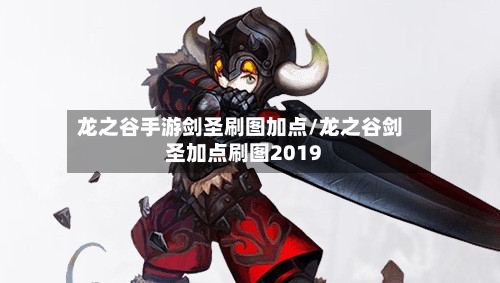 龙之谷手游剑圣刷图加点/龙之谷剑圣加点刷图2019-第2张图片