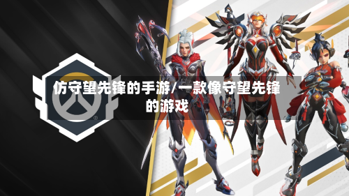 仿守望先锋的手游/一款像守望先锋的游戏-第2张图片