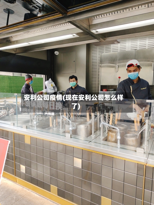 安利公司疫情(现在安利公司怎么样了)