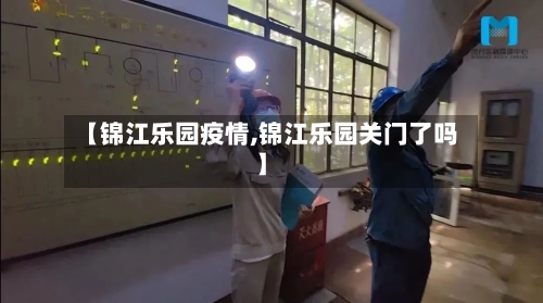 【锦江乐园疫情,锦江乐园关门了吗】