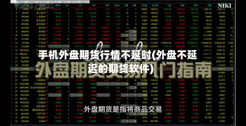 手机外盘期货行情不延时(外盘不延迟的期货软件)-第2张图片
