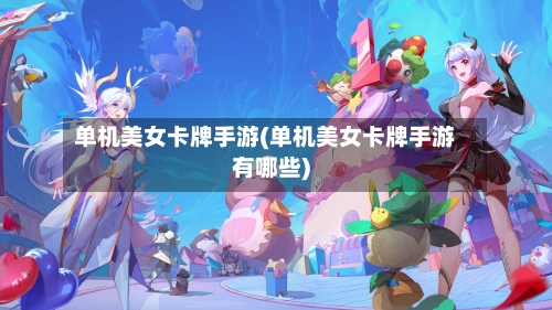 单机美女卡牌手游(单机美女卡牌手游有哪些)