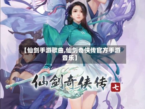 【仙剑手游歌曲,仙剑奇侠传官方手游音乐】