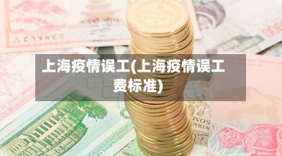 上海疫情误工(上海疫情误工费标准)-第2张图片