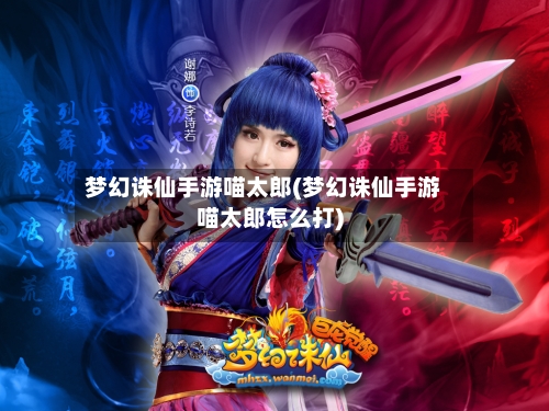 梦幻诛仙手游喵太郎(梦幻诛仙手游喵太郎怎么打)