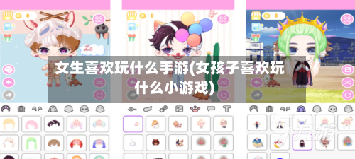 女生喜欢玩什么手游(女孩子喜欢玩什么小游戏)-第2张图片