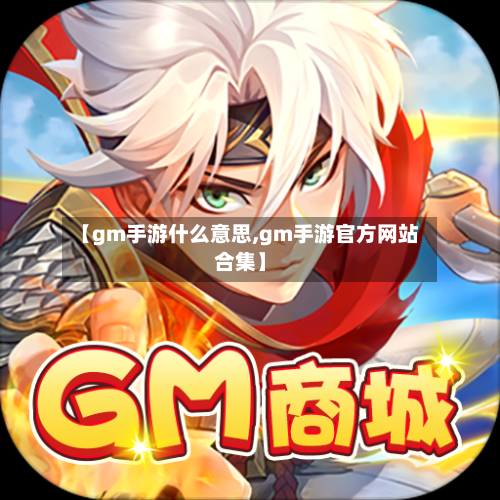 【gm手游什么意思,gm手游官方网站合集】-第2张图片
